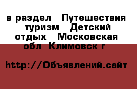  в раздел : Путешествия, туризм » Детский отдых . Московская обл.,Климовск г.